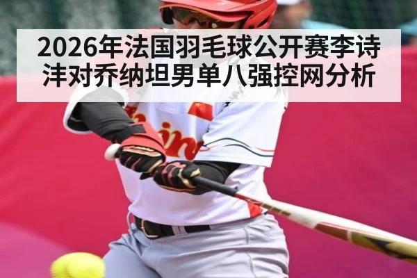 2026年法国羽毛球公开赛李诗沣对乔纳坦男单八强控网分析 - kaiyun